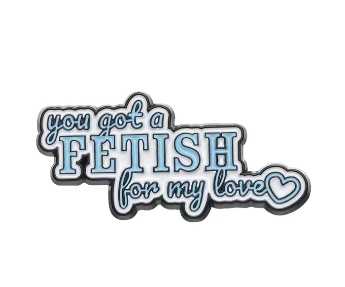 You Got A Fetish For My Love Enamel Pin
